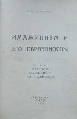Львов-Рогачевский В.Л. Имажинизм и его образоносцы. Есенин. Кусиков. Мариенгоф. Шершеневич. Ревель: Орднас, 1921.